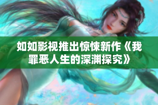 如如影视推出惊悚新作《我罪恶人生的深渊探究》