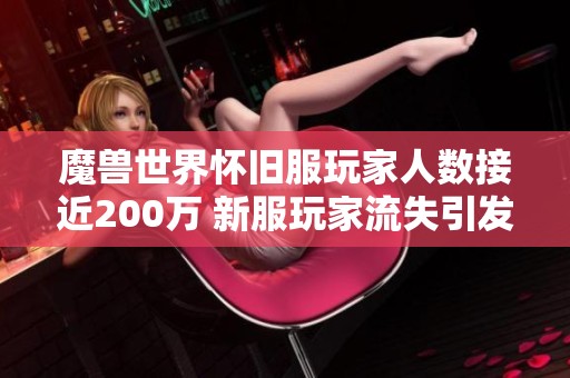 魔兽世界怀旧服玩家人数接近200万 新服玩家流失引发热烈讨论