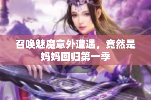 召唤魅魔意外遭遇，竟然是妈妈回归第一季