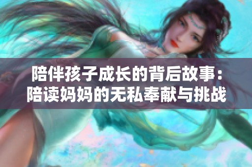 陪伴孩子成长的背后故事：陪读妈妈的无私奉献与挑战