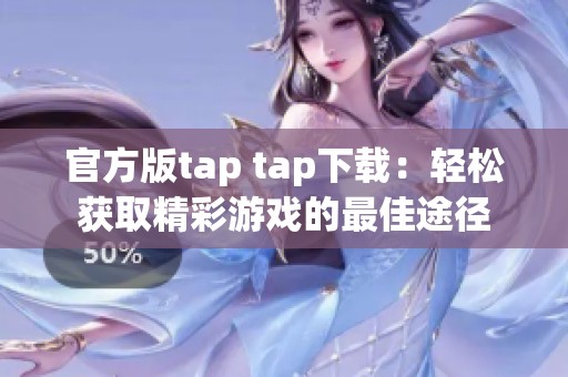 官方版tap tap下载：轻松获取精彩游戏的最佳途径