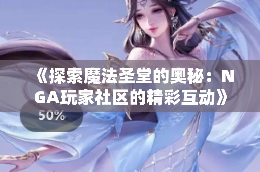 《探索魔法圣堂的奥秘：NGA玩家社区的精彩互动》