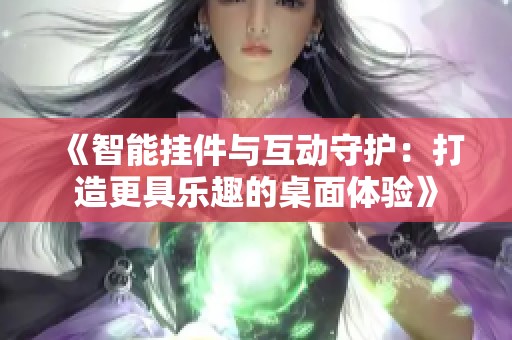 《智能挂件与互动守护：打造更具乐趣的桌面体验》