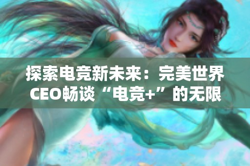 探索电竞新未来：完美世界CEO畅谈“电竞+”的无限可能