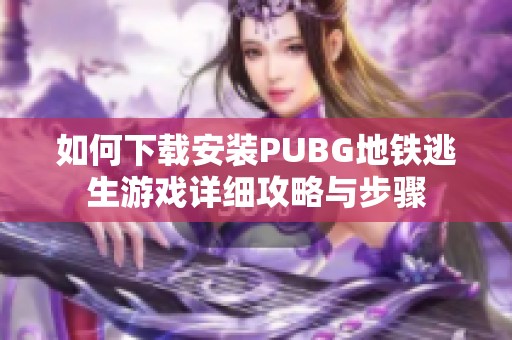 如何下载安装PUBG地铁逃生游戏详细攻略与步骤