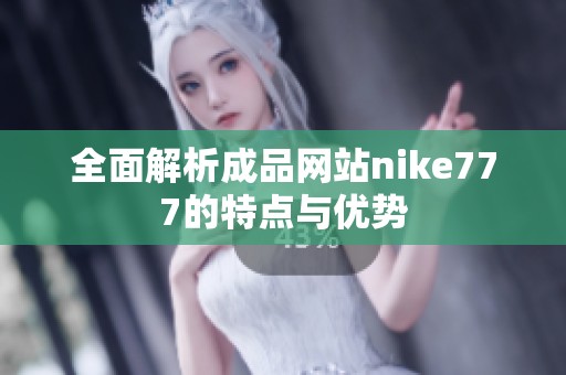 全面解析成品网站nike777的特点与优势