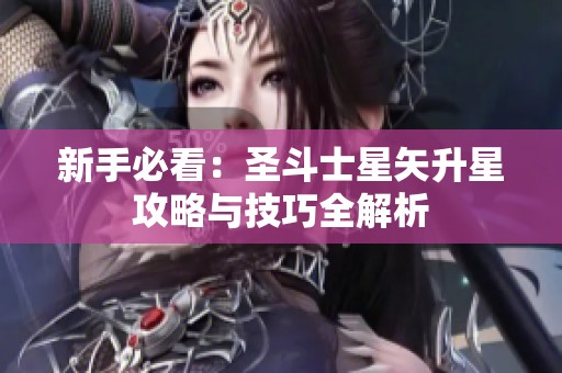 新手必看：圣斗士星矢升星攻略与技巧全解析