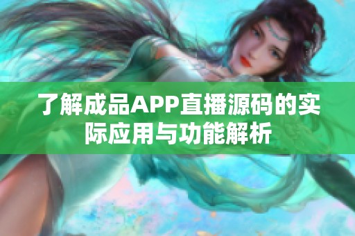 了解成品APP直播源码的实际应用与功能解析