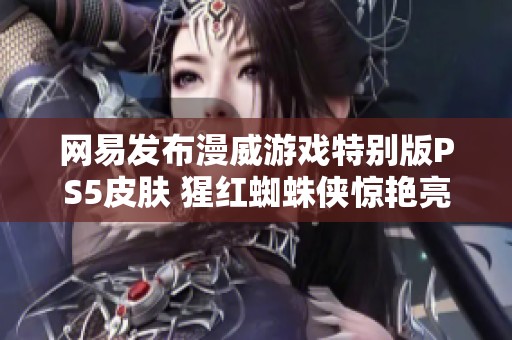 网易发布漫威游戏特别版PS5皮肤 猩红蜘蛛侠惊艳亮相