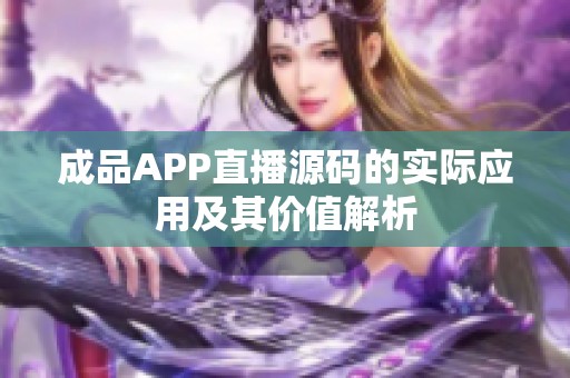 成品APP直播源码的实际应用及其价值解析