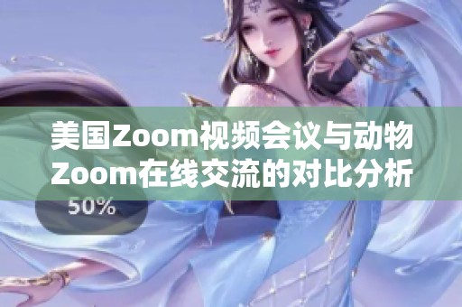 美国Zoom视频会议与动物Zoom在线交流的对比分析