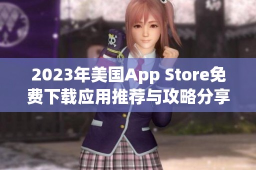 2023年美国App Store免费下载应用推荐与攻略分享