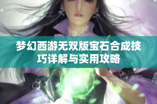 梦幻西游无双版宝石合成技巧详解与实用攻略