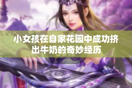 小女孩在自家花园中成功挤出牛奶的奇妙经历