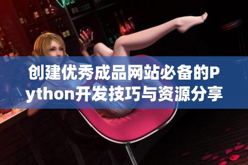 创建优秀成品网站必备的Python开发技巧与资源分享