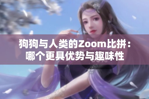 狗狗与人类的Zoom比拼：哪个更具优势与趣味性