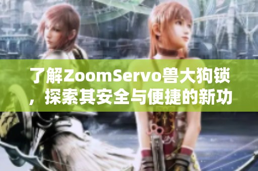 了解ZoomServo兽大狗锁，探索其安全与便捷的新功能