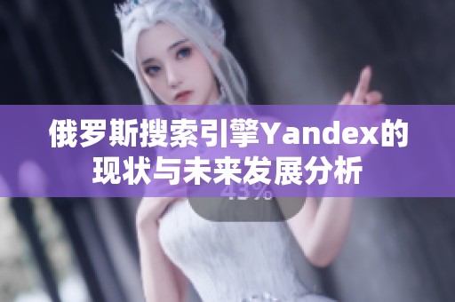 俄罗斯搜索引擎Yandex的现状与未来发展分析