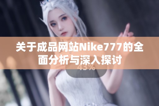 关于成品网站Nike777的全面分析与深入探讨