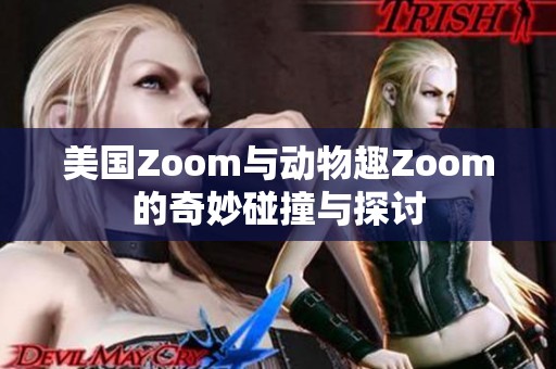 美国Zoom与动物趣Zoom的奇妙碰撞与探讨