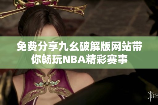 免费分享九幺破解版网站带你畅玩NBA精彩赛事