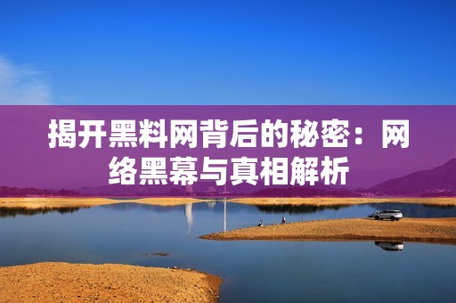 揭开黑料网背后的秘密：网络黑幕与真相解析