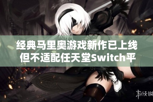 经典马里奥游戏新作已上线 但不适配任天堂Switch平台