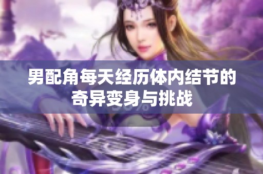 男配角每天经历体内结节的奇异变身与挑战