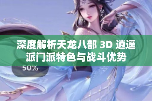 深度解析天龙八部 3D 逍遥派门派特色与战斗优势