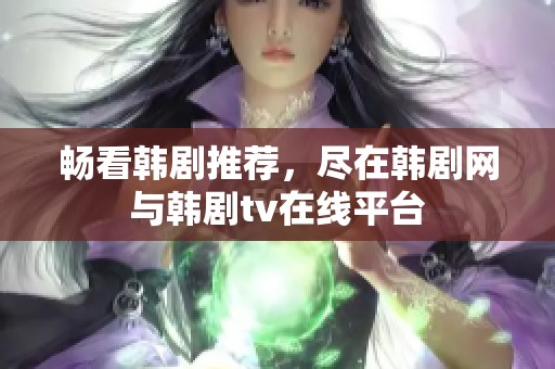 畅看韩剧推荐，尽在韩剧网与韩剧tv在线平台