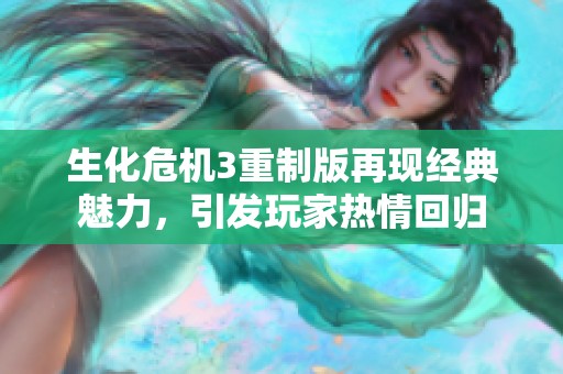 生化危机3重制版再现经典魅力，引发玩家热情回归