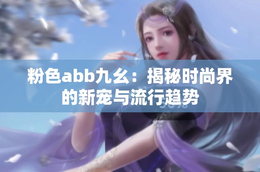 粉色abb九幺：揭秘时尚界的新宠与流行趋势