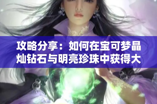 攻略分享：如何在宝可梦晶灿钻石与明亮珍珠中获得大师球