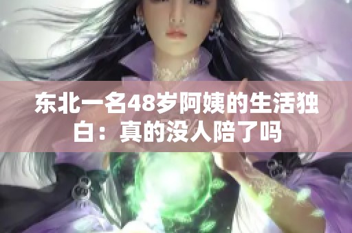 东北一名48岁阿姨的生活独白：真的没人陪了吗