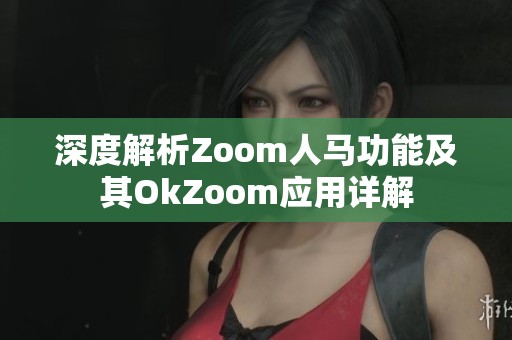 深度解析Zoom人马功能及其OkZoom应用详解