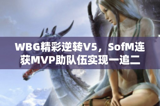 WBG精彩逆转V5，SofM连获MVP助队伍实现一追二胜利