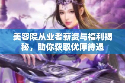 美容院从业者薪资与福利揭秘，助你获取优厚待遇