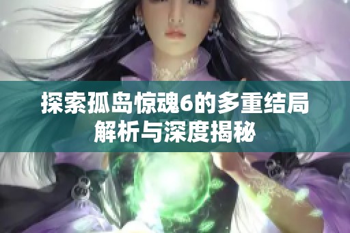 探索孤岛惊魂6的多重结局解析与深度揭秘