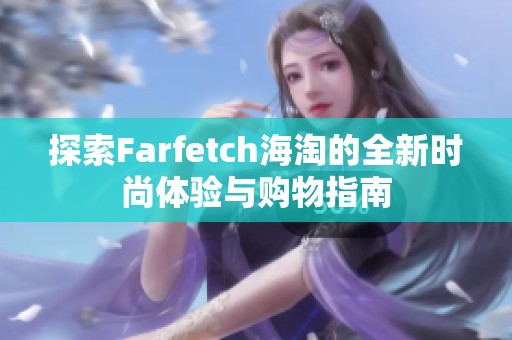 探索Farfetch海淘的全新时尚体验与购物指南