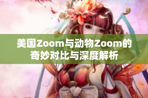 美国Zoom与动物Zoom的奇妙对比与深度解析