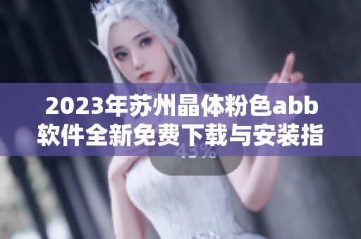 2023年苏州晶体粉色abb软件全新免费下载与安装指南