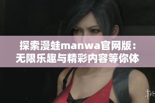 探索漫蛙manwa官网版：无限乐趣与精彩内容等你体验