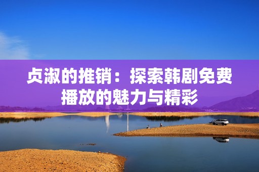 贞淑的推销：探索韩剧免费播放的魅力与精彩