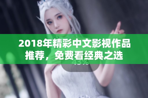 2018年精彩中文影视作品推荐，免费看经典之选