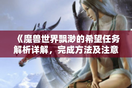 《魔兽世界飘渺的希望任务解析详解，完成方法及注意事项分享》