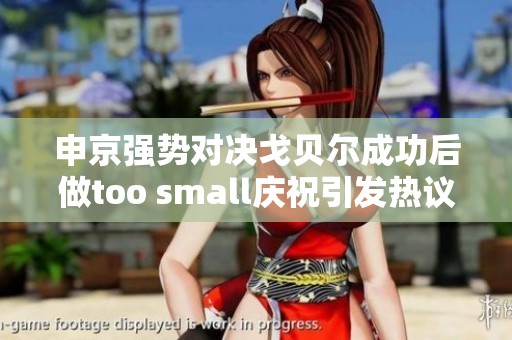 申京强势对决戈贝尔成功后做too small庆祝引发热议