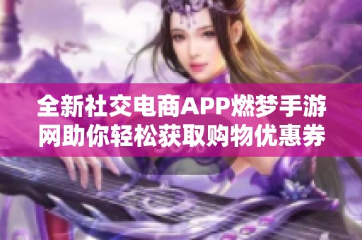 全新社交电商APP燃梦手游网助你轻松获取购物优惠券与返利活动