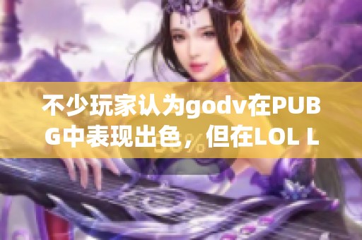 不少玩家认为godv在PUBG中表现出色，但在LOL LPL赛场又如何呢？