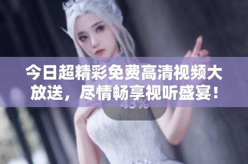 今日超精彩免费高清视频大放送，尽情畅享视听盛宴！
