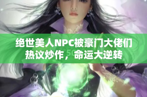 绝世美人NPC被豪门大佬们热议炒作，命运大逆转